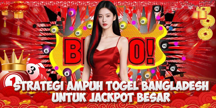 Strategi Ampuh Togel Bangladesh Untuk Jackpot Besar