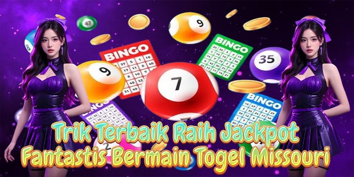 Trik Terbaik Raih Jackpot Fantastis Bermain Togel Missouri